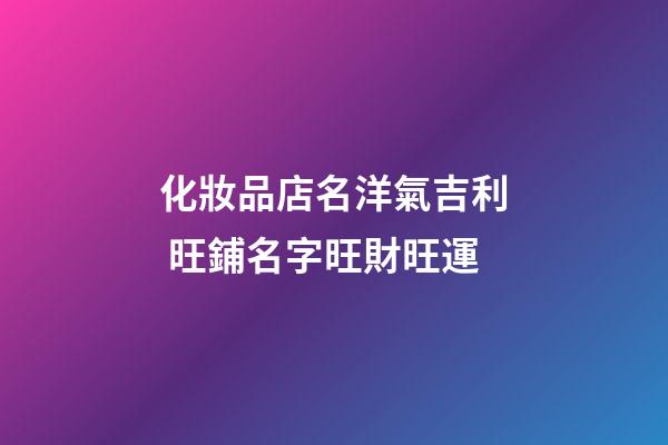 化妝品店名洋氣吉利 旺鋪名字旺財旺運-第1張-店鋪起名-玄機派